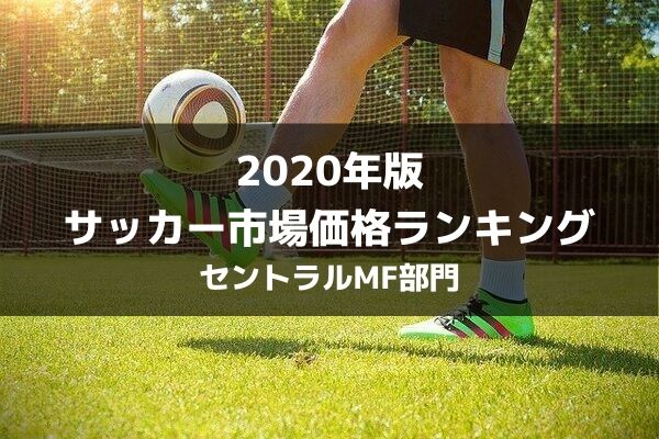 年版 サッカー推定市場価格ランキングベスト10 セントラルmf部門 ラ リ ル レ ロイすん