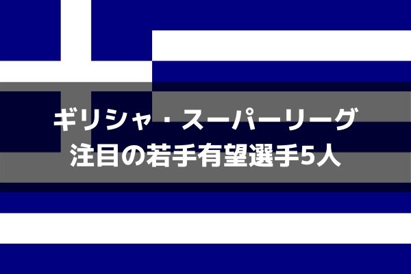 ギリシャ スーパーリーグ若手特集 ソクラティス マノラスに続くビッグクラブ注目の有望選手5人 ラ リ ル レ ロイすん