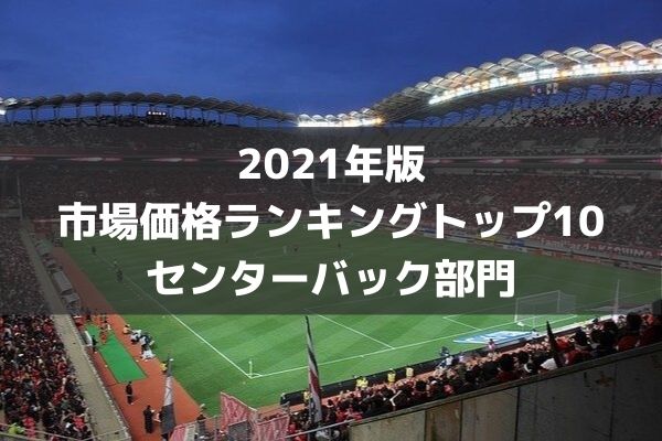 21年版 センターバック推定市場価格ランキングトップ10 ラ リ ル レ ロイすん