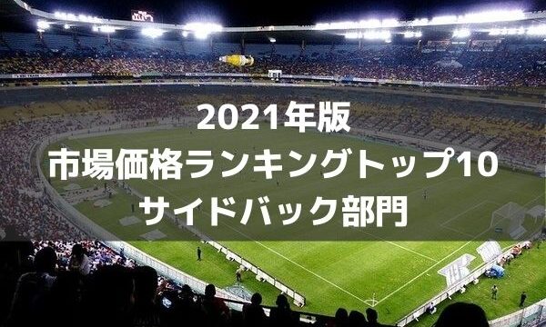 21年版 サイドバック推定市場価格ランキングトップ10 ラ リ ル レ ロイすん