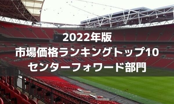 世界最高はこの選手 センターフォワード推定市場価格ランキングトップ10 22年版